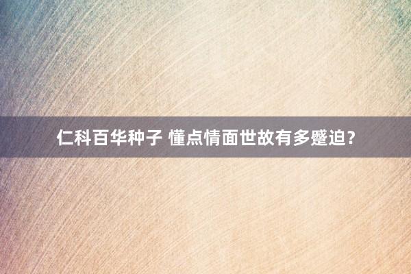 仁科百华种子 懂点情面世故有多蹙迫?