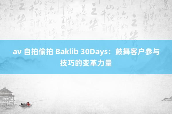av 自拍偷拍 Baklib 30Days：鼓舞客户参与技巧的变革力量