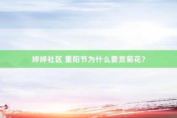 婷婷社区 重阳节为什么要赏菊花？