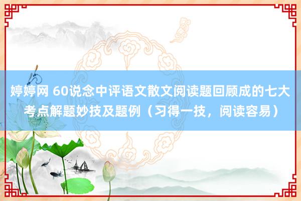 婷婷网 60说念中评语文散文阅读题回顾成的七大考点解题妙技及题例(习得一技,阅读容易)