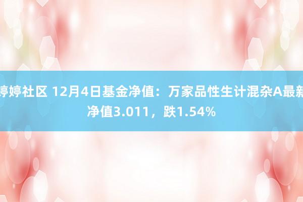 婷婷社区 12月4日基金净值：万家品性生计混杂A最新净值3.011，跌1.54%