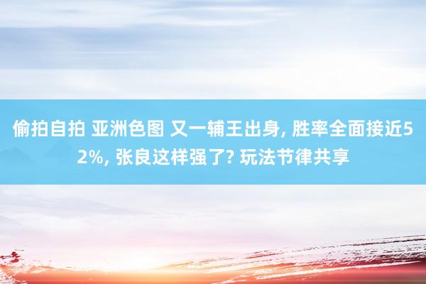 偷拍自拍 亚洲色图 又一辅王出身， 胜率全面接近52%， 张良这样强了? 玩法节律共享