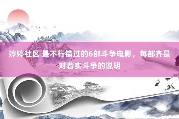 婷婷社区 最不行错过的6部斗争电影，每部齐是对着实斗争的说明