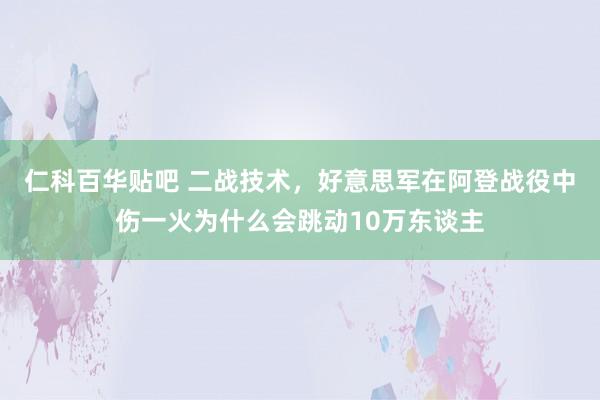 仁科百华贴吧 二战技术，好意思军在阿登战役中伤一火为什么会跳动10万东谈主
