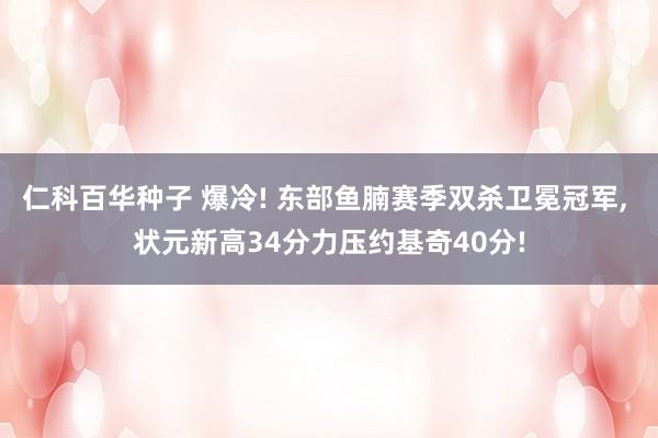 仁科百华种子 爆冷! 东部鱼腩赛季双杀卫冕冠军， 状元新高34分力压约基奇40分!