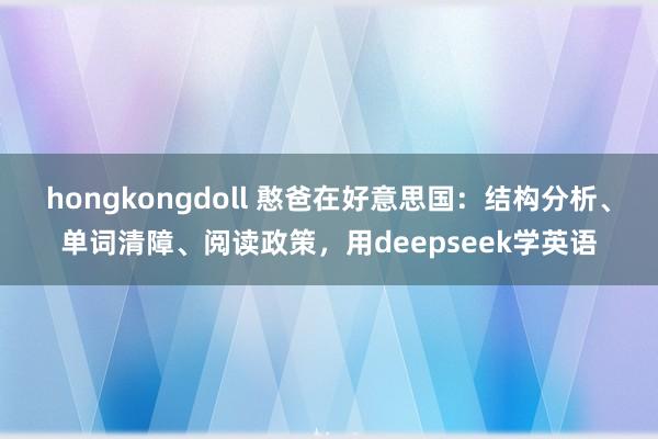 hongkongdoll 憨爸在好意思国:结构分析、单词清障、阅读政策,用deepseek学英语