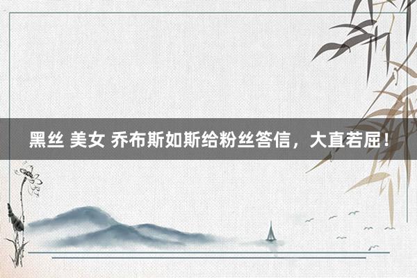黑丝 美女 乔布斯如斯给粉丝答信，大直若屈！