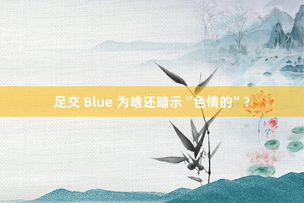 足交 Blue 为啥还暗示“色情的”？