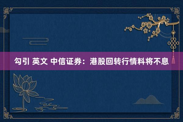 勾引 英文 中信证券：港股回转行情料将不息