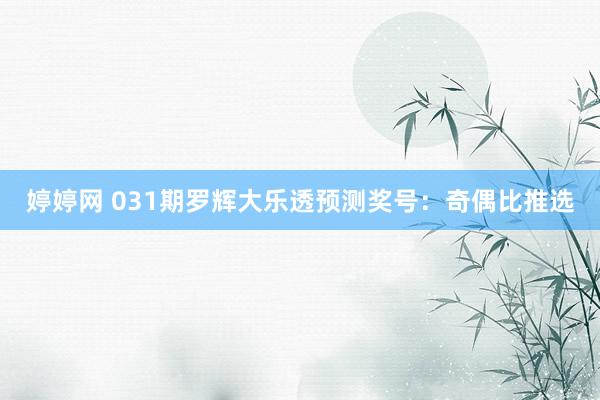 婷婷网 031期罗辉大乐透预测奖号：奇偶比推选