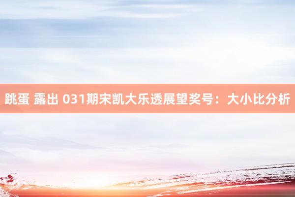 跳蛋 露出 031期宋凯大乐透展望奖号：大小比分析