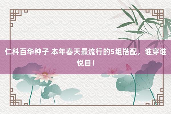 仁科百华种子 本年春天最流行的5组搭配，谁穿谁悦目！