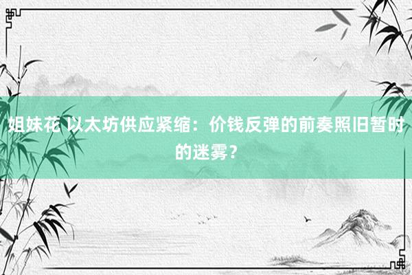 姐妹花 以太坊供应紧缩：价钱反弹的前奏照旧暂时的迷雾？
