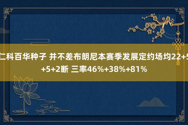 仁科百华种子 并不差布朗尼本赛季发展定约场均22+5+5+2断 三率46%+38%+81%