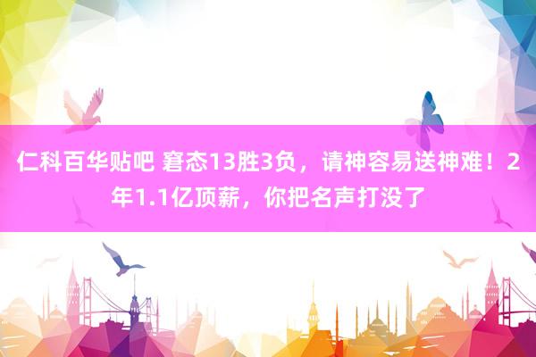 仁科百华贴吧 窘态13胜3负，请神容易送神难！2年1.1亿顶薪，你把名声打没了