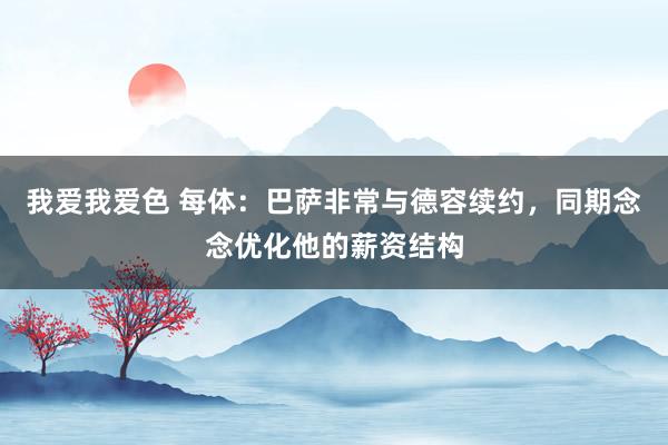 我爱我爱色 每体：巴萨非常与德容续约，同期念念优化他的薪资结构