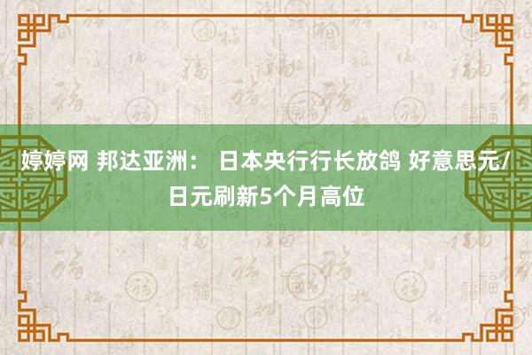 婷婷网 邦达亚洲： 日本央行行长放鸽 好意思元/日元刷新5个月高位