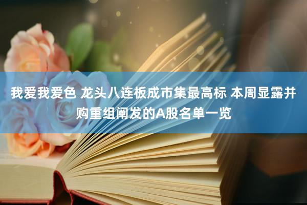 我爱我爱色 龙头八连板成市集最高标 本周显露并购重组阐发的A股名单一览