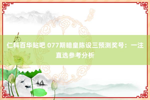 仁科百华贴吧 077期暗皇陈设三预测奖号：一注直选参考分析