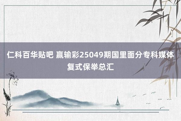 仁科百华贴吧 赢输彩25049期国里面分专科媒体复式保举总汇