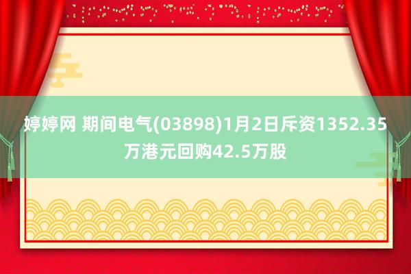 婷婷网 期间电气(03898)1月2日斥资1352.35万港元回购42.5万股