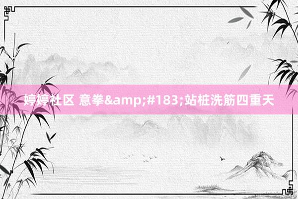 婷婷社区 意拳&#183;站桩洗筋四重天