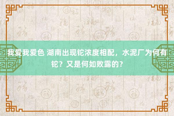 我爱我爱色 湖南出现铊浓度相配，水泥厂为何有铊？又是何如败露的？