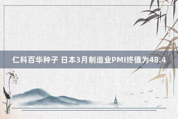 仁科百华种子 日本3月制造业PMI终值为48.4