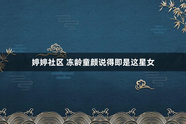 婷婷社区 冻龄童颜说得即是这星女