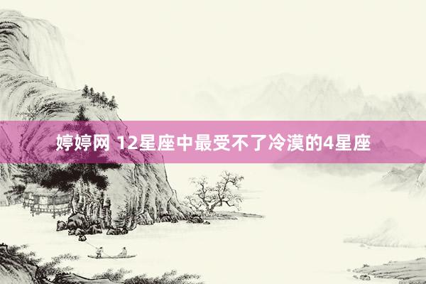 婷婷网 12星座中最受不了冷漠的4星座