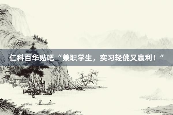 仁科百华贴吧 “兼职学生，实习轻佻又赢利！”
