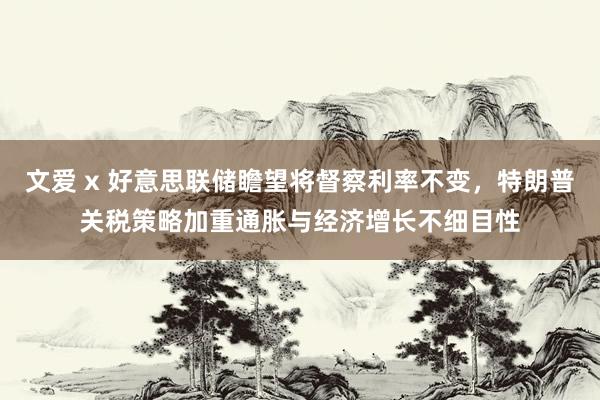 文爱 x 好意思联储瞻望将督察利率不变，特朗普关税策略加重通胀与经济增长不细目性