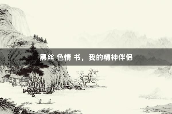 黑丝 色情 书，我的精神伴侣