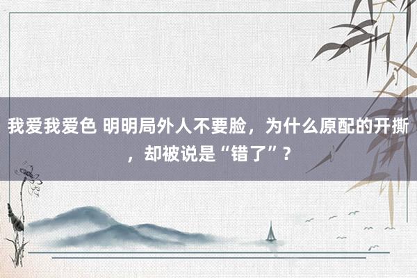 我爱我爱色 明明局外人不要脸，为什么原配的开撕，却被说是“错了”？