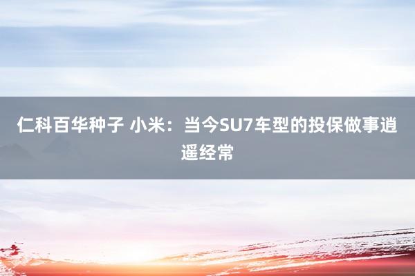 仁科百华种子 小米：当今SU7车型的投保做事逍遥经常