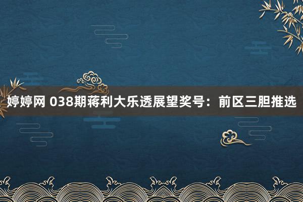 婷婷网 038期蒋利大乐透展望奖号：前区三胆推选