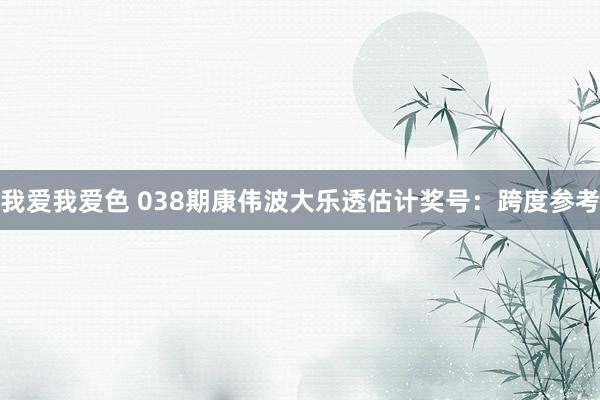 我爱我爱色 038期康伟波大乐透估计奖号：跨度参考