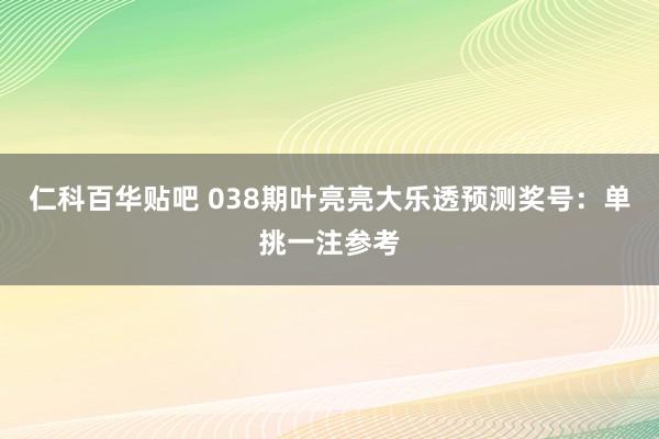 仁科百华贴吧 038期叶亮亮大乐透预测奖号：单挑一注参考