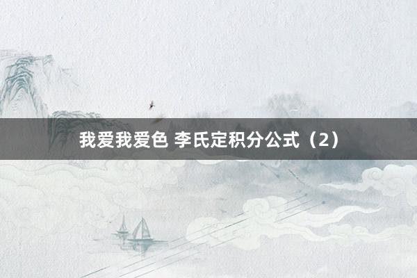 我爱我爱色 李氏定积分公式（2）
