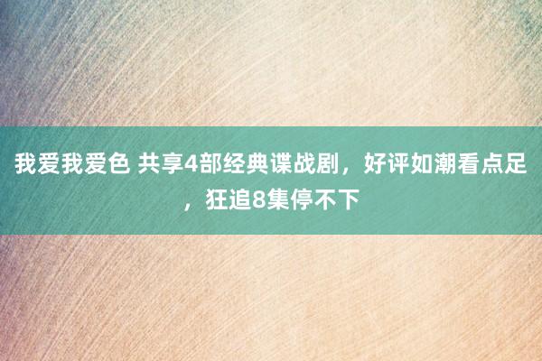 我爱我爱色 共享4部经典谍战剧，好评如潮看点足，狂追8集停不下