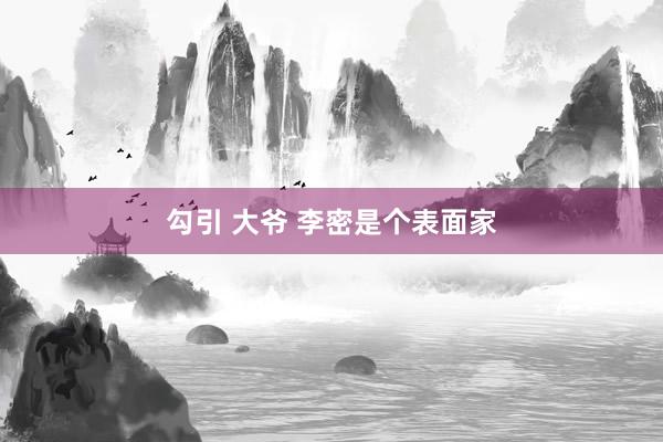 勾引 大爷 李密是个表面家