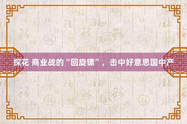 探花 商业战的“回旋镖”，击中好意思国中产