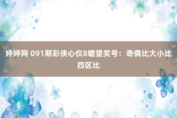 婷婷网 091期彩侠心仪8瞻望奖号：奇偶比大小比四区比