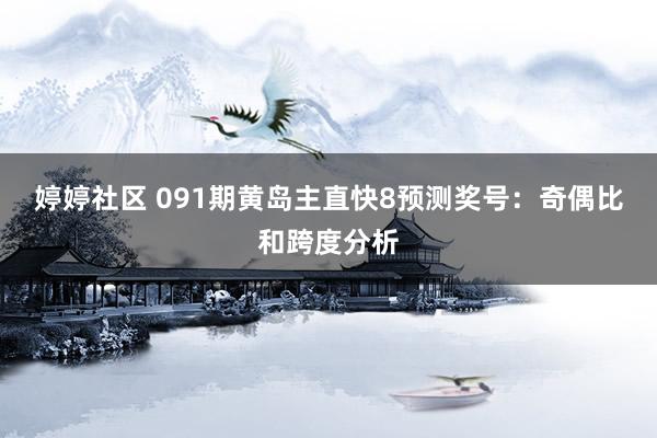 婷婷社区 091期黄岛主直快8预测奖号：奇偶比和跨度分析