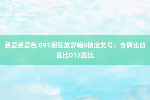 我爱我爱色 091期狂放舒畅8揣度奖号：奇偶比四区比012路比