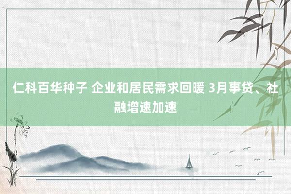 仁科百华种子 企业和居民需求回暖 3月事贷、社融增速加速