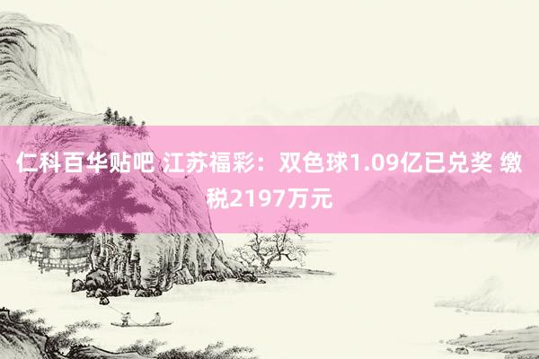 仁科百华贴吧 江苏福彩：双色球1.09亿已兑奖 缴税2197万元