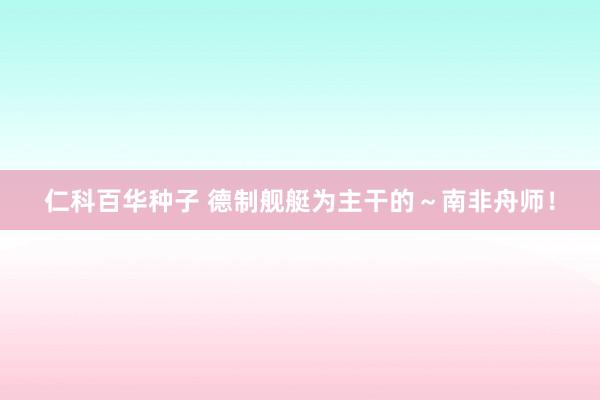 仁科百华种子 德制舰艇为主干的～南非舟师！