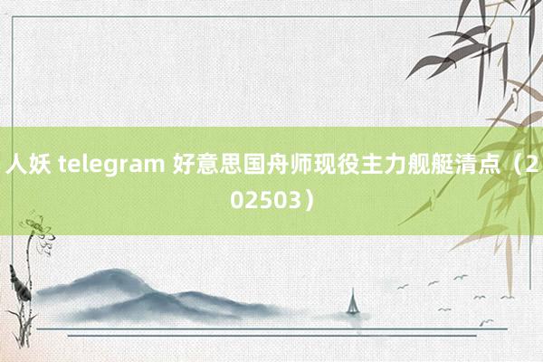 人妖 telegram 好意思国舟师现役主力舰艇清点（202503）