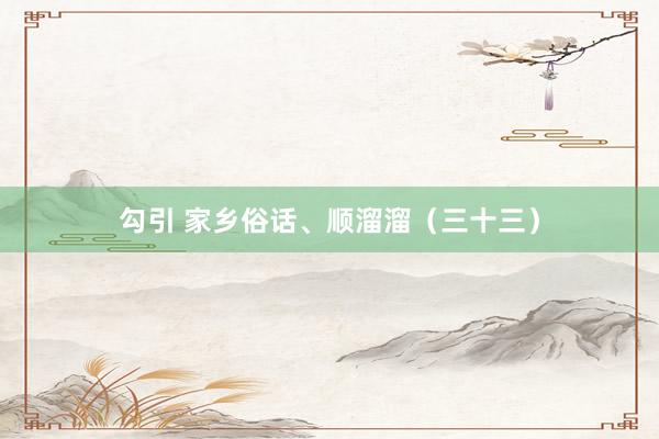勾引 家乡俗话、顺溜溜（三十三）